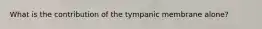 What is the contribution of the tympanic membrane alone?