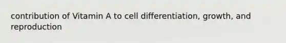 contribution of Vitamin A to cell differentiation, growth, and reproduction