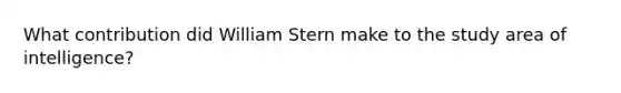 What contribution did William Stern make to the study area of intelligence?