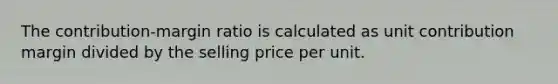 The contribution-margin ratio is calculated as unit contribution margin divided by the selling price per unit.