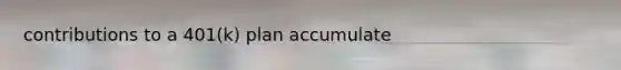 contributions to a 401(k) plan accumulate