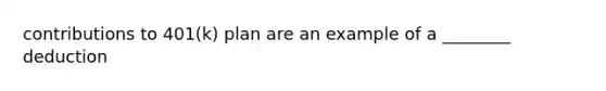 contributions to 401(k) plan are an example of a ________ deduction