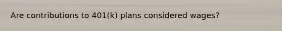 Are contributions to 401(k) plans considered wages?