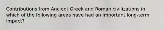 Contributions from Ancient Greek and Roman civilizations in which of the following areas have had an important long-term impact?