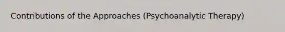 Contributions of the Approaches (Psychoanalytic Therapy)