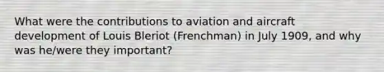 What were the contributions to aviation and aircraft development of Louis Bleriot (Frenchman) in July 1909, and why was he/were they important?