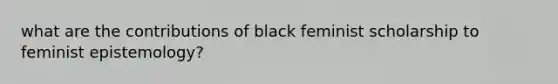 what are the contributions of black feminist scholarship to feminist epistemology?