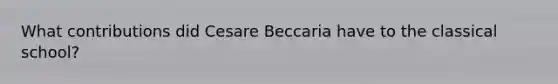 What contributions did Cesare Beccaria have to the classical school?