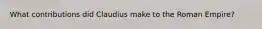 What contributions did Claudius make to the Roman Empire?