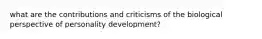 what are the contributions and criticisms of the biological perspective of personality development?