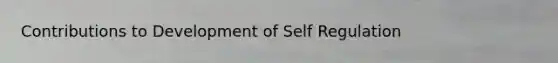 Contributions to Development of Self Regulation