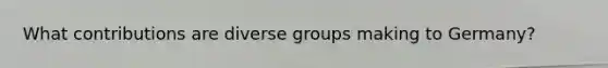 What contributions are diverse groups making to Germany?