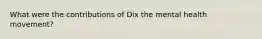 What were the contributions of Dix the mental health movement?