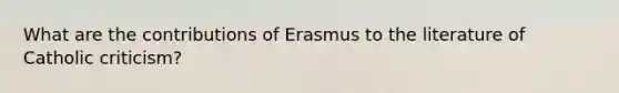 What are the contributions of Erasmus to the literature of Catholic criticism?