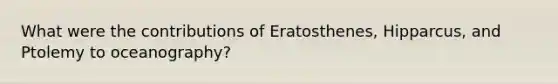 What were the contributions of Eratosthenes, Hipparcus, and Ptolemy to oceanography?