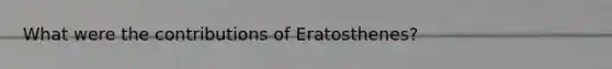 What were the contributions of Eratosthenes?