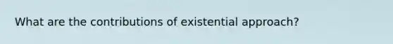 What are the contributions of existential approach?