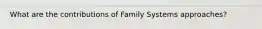 What are the contributions of Family Systems approaches?