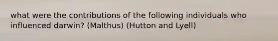 what were the contributions of the following individuals who influenced darwin? (Malthus) (Hutton and Lyell)