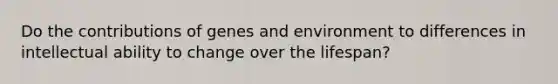 Do the contributions of genes and environment to differences in intellectual ability to change over the lifespan?