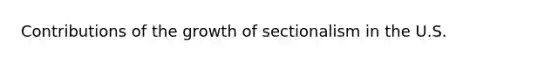 Contributions of the growth of sectionalism in the U.S.