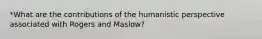 *What are the contributions of the humanistic perspective associated with Rogers and Maslow?