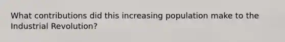 What contributions did this increasing population make to the Industrial Revolution?