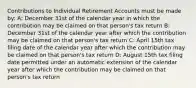 Contributions to Individual Retirement Accounts must be made by: A: December 31st of the calendar year in which the contribution may be claimed on that person's tax return B: December 31st of the calendar year after which the contribution may be claimed on that person's tax return C: April 15th tax filing date of the calendar year after which the contribution may be claimed on that person's tax return D: August 15th tax filing date permitted under an automatic extension of the calendar year after which the contribution may be claimed on that person's tax return