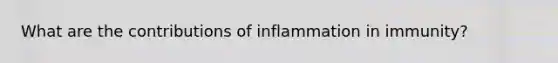 What are the contributions of inflammation in immunity?