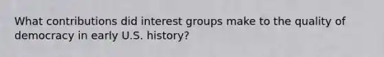 What contributions did interest groups make to the quality of democracy in early U.S. history?