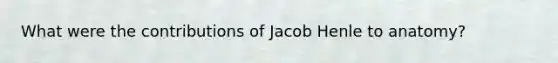 What were the contributions of Jacob Henle to anatomy?