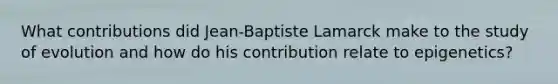 What contributions did Jean-Baptiste Lamarck make to the study of evolution and how do his contribution relate to epigenetics?