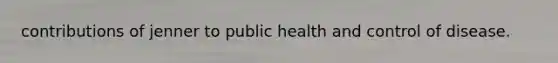 contributions of jenner to public health and control of disease.