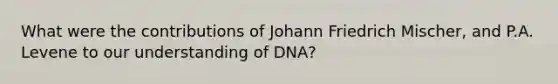 What were the contributions of Johann Friedrich Mischer, and P.A. Levene to our understanding of DNA?