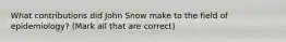 What contributions did John Snow make to the field of epidemiology? (Mark all that are correct)