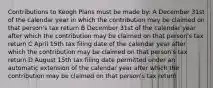 Contributions to Keogh Plans must be made by: A December 31st of the calendar year in which the contribution may be claimed on that person's tax return B December 31st of the calendar year after which the contribution may be claimed on that person's tax return C April 15th tax filing date of the calendar year after which the contribution may be claimed on that person's tax return D August 15th tax filing date permitted under an automatic extension of the calendar year after which the contribution may be claimed on that person's tax return