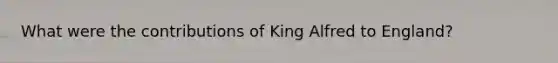 What were the contributions of King Alfred to England?