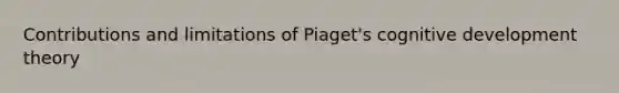 Contributions and limitations of Piaget's cognitive development theory