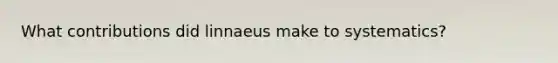 What contributions did linnaeus make to systematics?