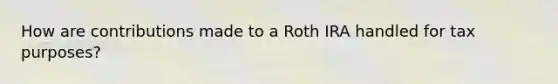 How are contributions made to a Roth IRA handled for tax purposes?