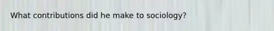 What contributions did he make to sociology?