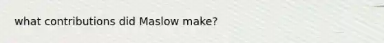 what contributions did Maslow make?