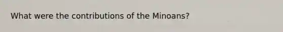 What were the contributions of the Minoans?