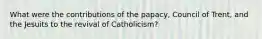 What were the contributions of the papacy, Council of Trent, and the Jesuits to the revival of Catholicism?