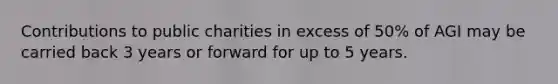 Contributions to public charities in excess of 50% of AGI may be carried back 3 years or forward for up to 5 years.