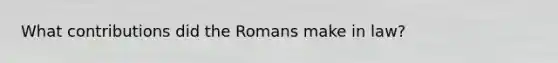 What contributions did the Romans make in law?