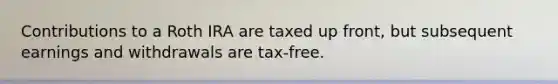 Contributions to a Roth IRA are taxed up front, but subsequent earnings and withdrawals are tax-free.