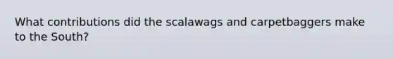 What contributions did the scalawags and carpetbaggers make to the South?