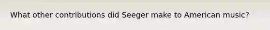 What other contributions did Seeger make to American music?