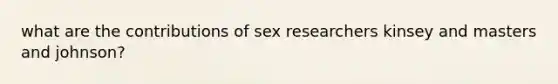 what are the contributions of sex researchers kinsey and masters and johnson?